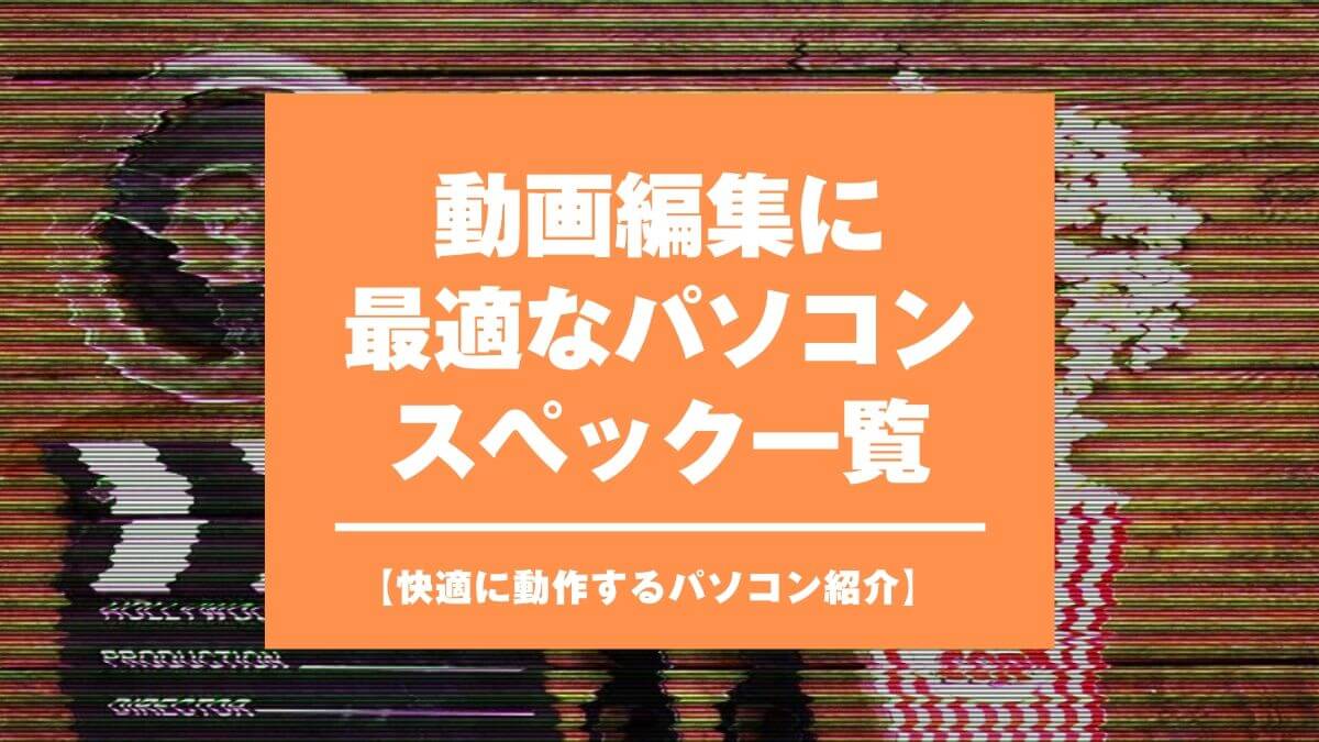 動画編集に最適なパソコンスペック一覧 快適に動作するパソコン紹介 山田どうそんブログ