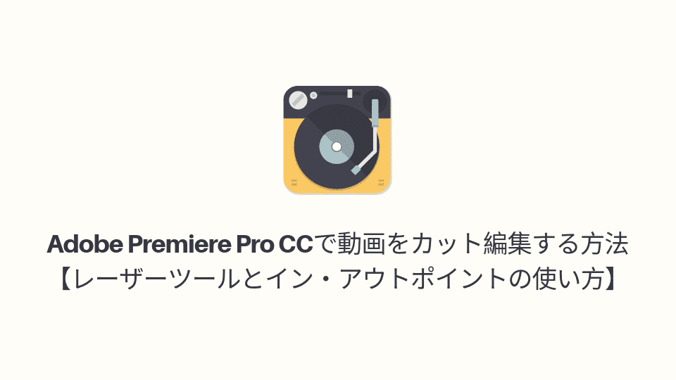 Adobe Premiere Pro Ccで動画をカット編集する方法 レーザーツールとイン アウトポイントの使い方 山田どうそんブログ