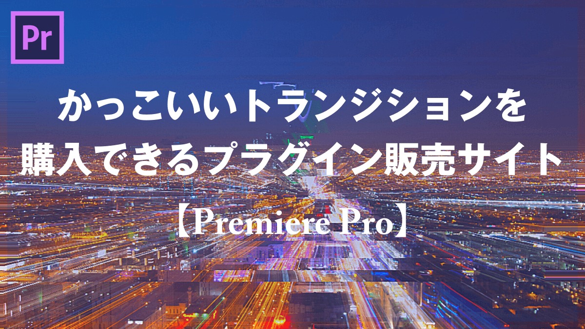Premiere Pro かっこいいトランジションを購入できるプラグイン販売サイト 山田どうそんブログ