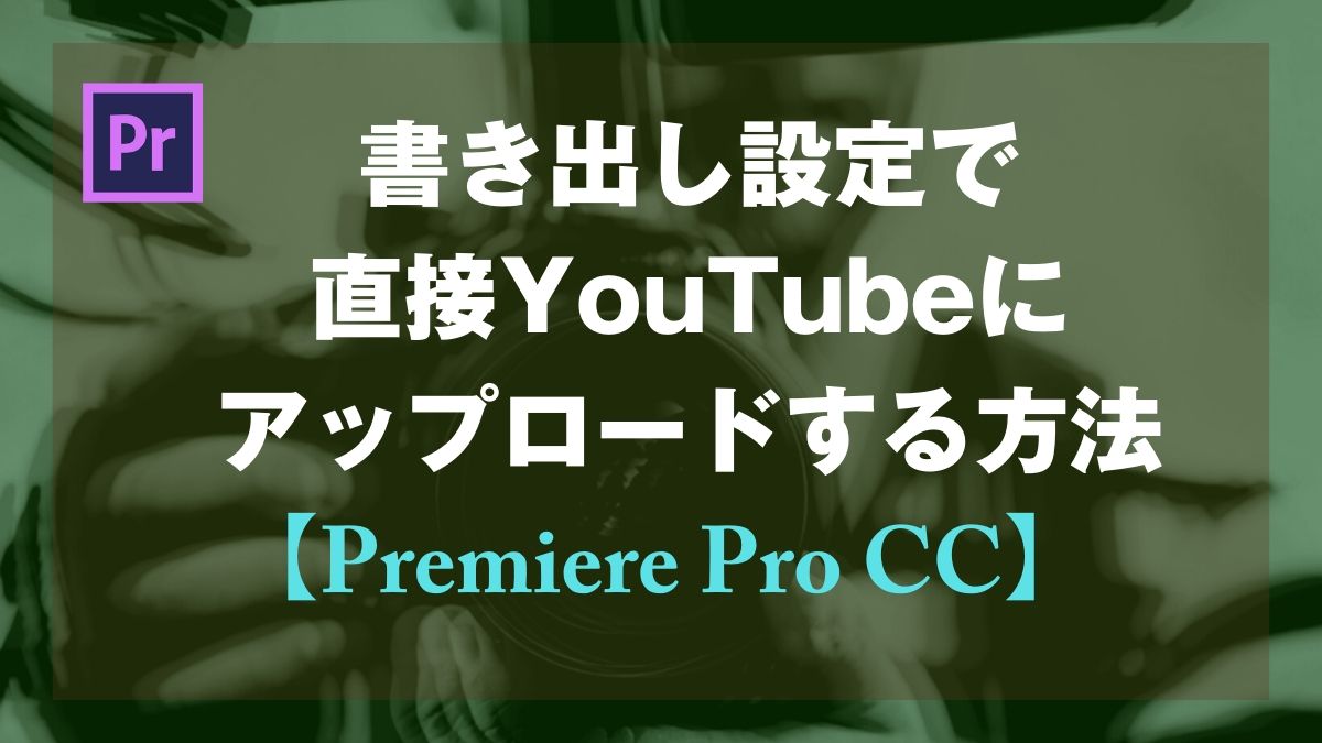 Premiere Pro Cc 書き出し設定で直接youtubeにアップロードする方法 山田どうそんブログ