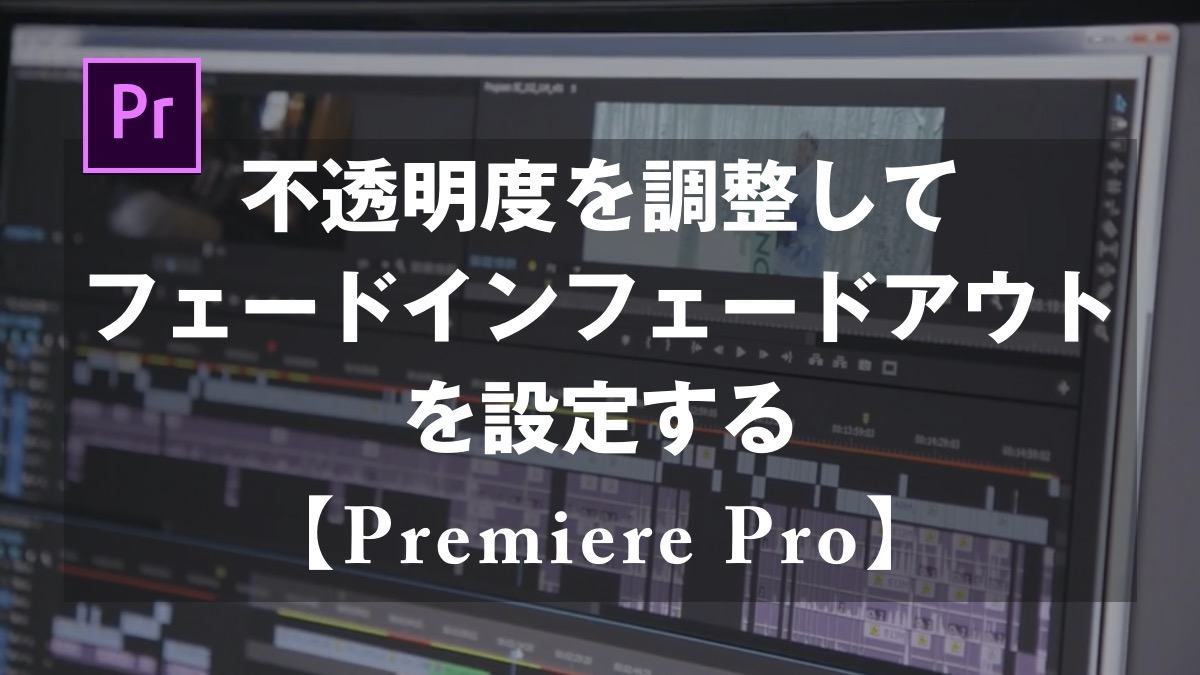 Premiere Pro 不透明度を調整してフェードインフェードアウトを設定する 山田どうそんブログ
